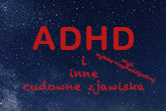 ADHD i inne cudowne zjawiska